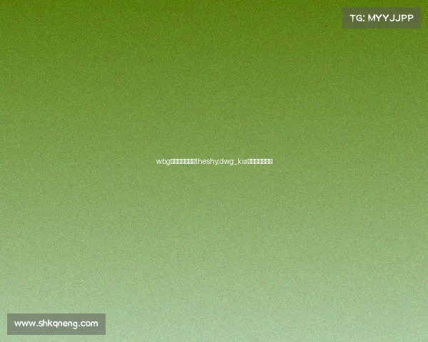 wbg电子竞技俱乐部theshy;dwg_kia电子竞技俱乐部 wbg电子竞技俱乐部theshy;dwg_kia电子竞技俱乐部